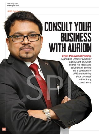 June - July 2015
Intelligent SME
40
Syam Panayickal Prabhu,
Managing Director & Senior
Consultant of Aurion
shares his ideas and
solutions of setting
up a company in
UAE and running
your business
without any
constraints.
SME Builder
SPI
 