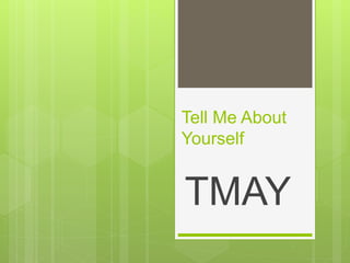 Tell Me About
Yourself
TMAY
 