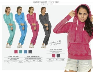 10
comfy, soft
& colorful
young contemporary styles
VINTAGE WASHED FRENCH TERRY
BFH-5007 CROSS-NECK HOODIE
PACKING:FABRIC:
12 pre-pack
24 master carton
55/45% cotton-polyester
french terry 220 gsm
relaxed fit, dip dye drawcord, ribbed cuffs,
exposed stitching details
SIZES:
S-3 . M-3 . L-3 . XL-3
BFZ-6007 ZIP-UP HOODIE
PACKING:FABRIC:
12 pre-pack
24 master carton
55/45% cotton-polyester
french terry 220 gsm
classic fit, shorter cut, dip dye drawcord,
exposed stitching details
SIZES:
S-3 . M-3 . L-3 . XL-3
BFP-4007 BANDED BOTTOM PANT
PACKING:FABRIC:
12 pre-pack
24 master carton
55/45% cotton-polyester
french terry 220 gsm
28” inseam, dip dye drawcord, exposed stitching details
SIZES:
S-3 . M-4 . L-3 . XL-2
pink coast aqua wave turks & caicos blue black pearl
pink coast black pearl
 