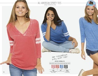 14
her touchdown
silky soft tee!
BLT-0522 FOOTBALL TEE
PACKING:FABRIC:
12 pre-pack
48 master carton
60/40% cotton-polyester
jersey 120 gsm
vintage washed, super soft, front yoke detail, printed stripes, loose fit
SIZES:
S-3 . M-4 . L-3 . XL-2
coral red royal charcoal
ALL AMERICAN SPORTY TEES
young contemporary tees
 