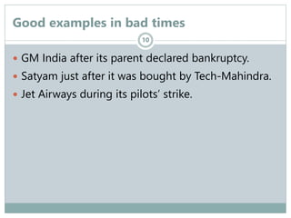Good examples in bad times
 GM India after its parent declared bankruptcy.
 Satyam just after it was bought by Tech-Mahi...