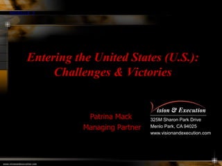 325M Sharon Park Drive
Menlo Park, CA 94025
www.visionandexecution.com
MODULE 3
Entering the United States (U.S.):
Challenges & Victories
Patrina Mack
Managing Partner
 