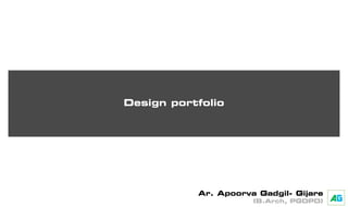 Design portfolio
Ar. Apoorva Gadgil- Gijare
(B.Arch, PGDPD) AG
 