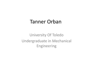 Tanner Orban
University Of Toledo
Undergraduate in Mechanical
Engineering
 