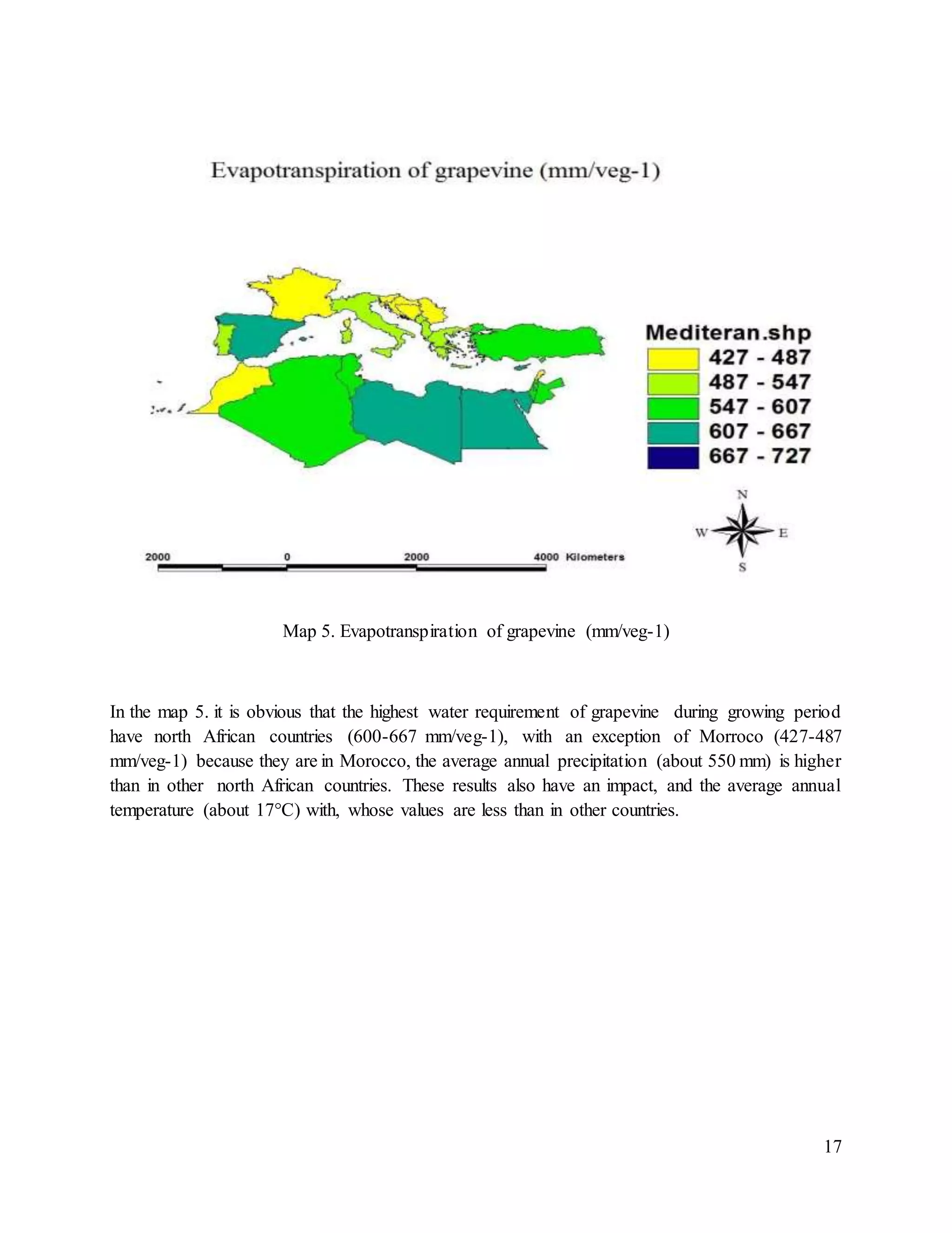 17
Map 5. Evapotranspiration of grapevine (mm/veg-1)
In the map 5. it is obvious that the highest water requirement of grapevine during growing period
have north African countries (600-667 mm/veg-1), with an exception of Morroco (427-487
mm/veg-1) because they are in Morocco, the average annual precipitation (about 550 mm) is higher
than in other north African countries. These results also have an impact, and the average annual
temperature (about 17°C) with, whose values are less than in other countries.
 