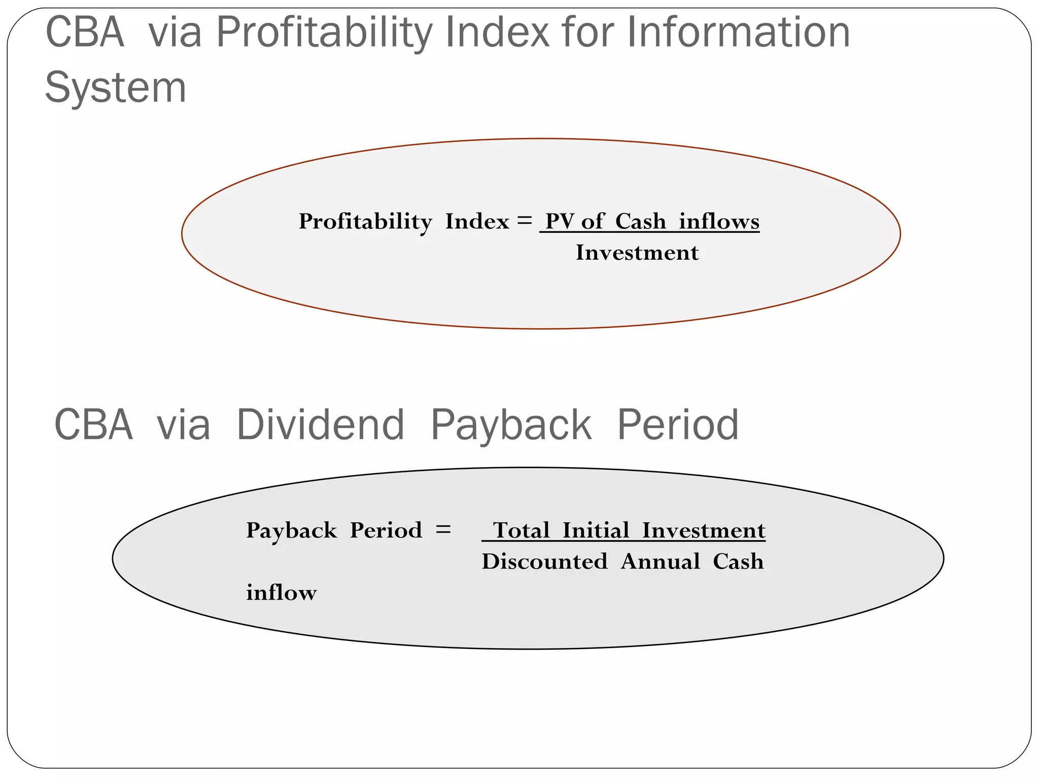 CBA  via Profitability Index for Information System CBA  via  Dividend  Payback  Period  Profitability  Index =  PV of  Cash  inflows Investment Payback  Period  =  Total  Initial  Investment Discounted  Annual  Cash inflow  