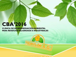 CBA’2016
CLÍNICA DE BIORREMEDIACIÓN AMBIENTAL
PARA RESIDUOS PELIGROSOS E INDUSTRIALES
 