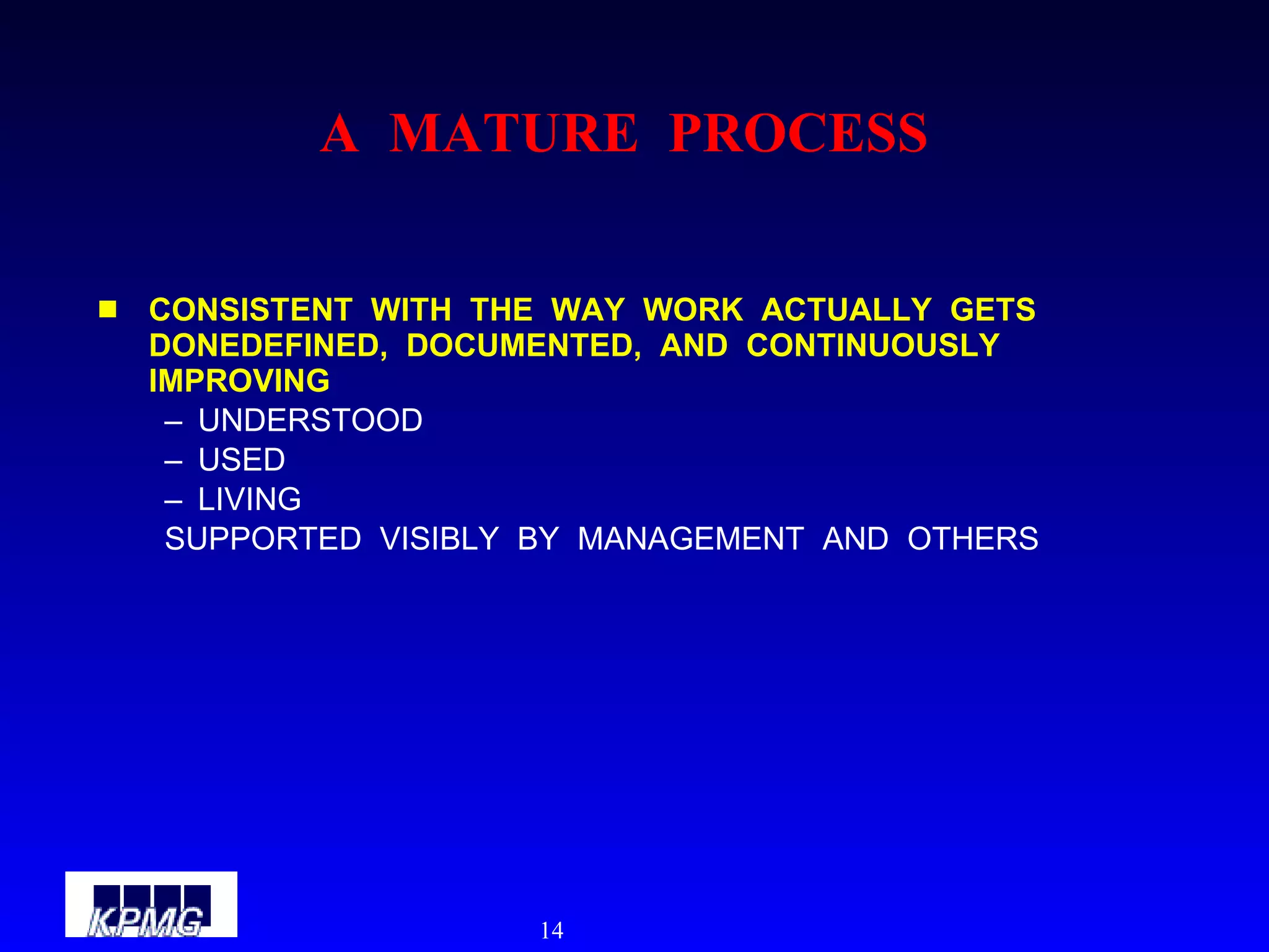 A  MATURE  PROCESS CONSISTENT  WITH  THE  WAY  WORK  ACTUALLY  GETS  DONEDEFINED,  DOCUMENTED,  AND  CONTINUOUSLY  IMPROVING  UNDERSTOOD  USED LIVING SUPPORTED  VISIBLY  BY  MANAGEMENT  AND  OTHERS 