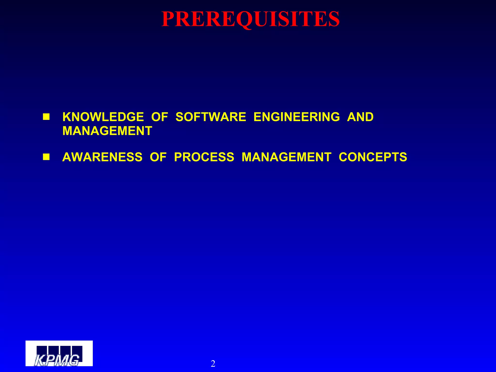 PREREQUISITES KNOWLEDGE  OF  SOFTWARE  ENGINEERING  AND  MANAGEMENT AWARENESS  OF  PROCESS  MANAGEMENT  CONCEPTS 