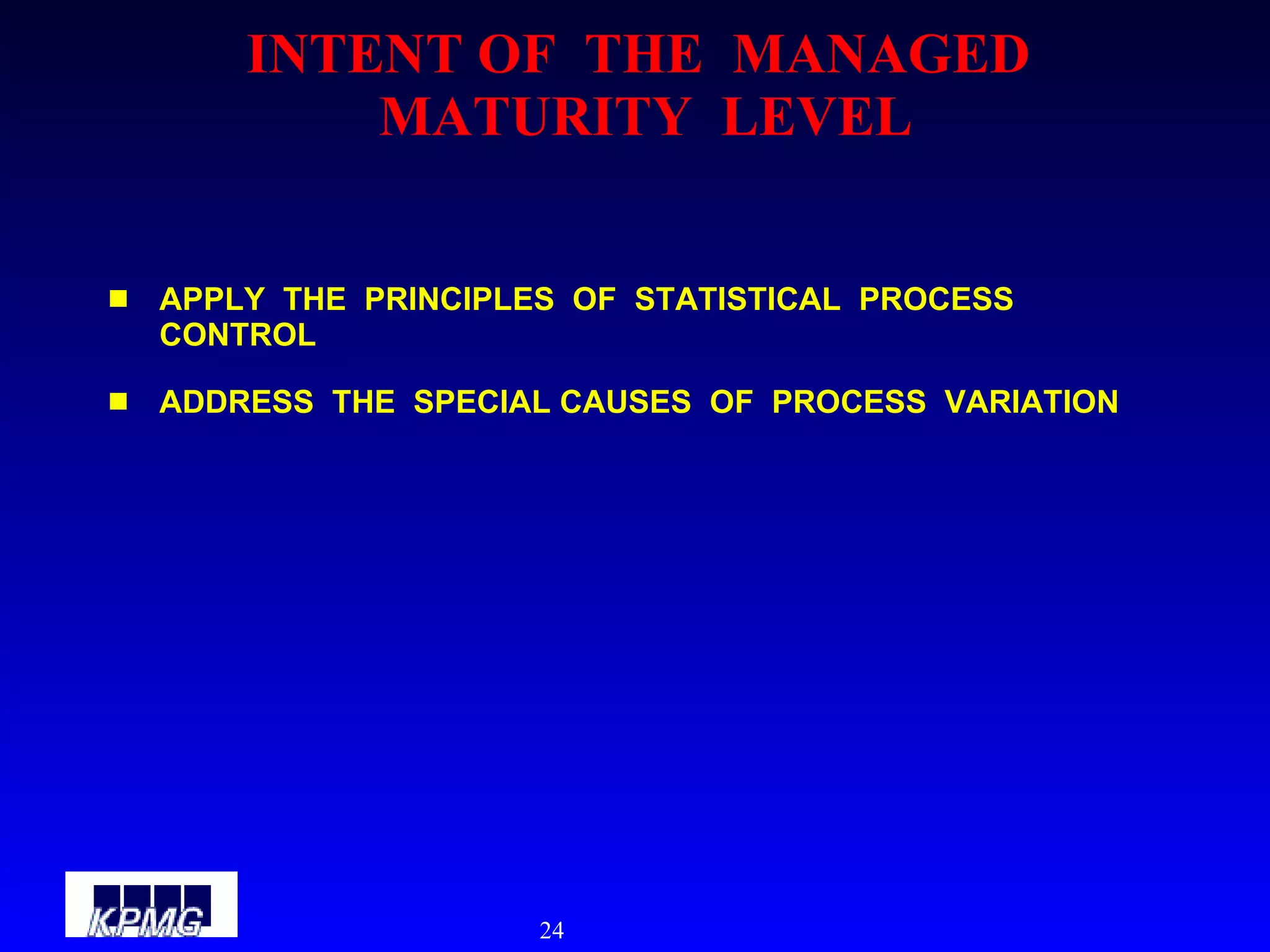 INTENT OF  THE  MANAGED  MATURITY  LEVEL APPLY  THE  PRINCIPLES  OF  STATISTICAL  PROCESS CONTROL ADDRESS  THE  SPECIAL CAUSES  OF  PROCESS  VARIATION 
