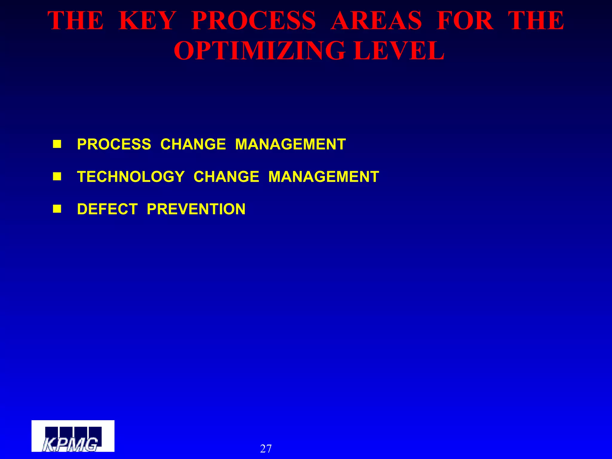 THE  KEY  PROCESS  AREAS  FOR  THE  OPTIMIZING LEVEL PROCESS  CHANGE  MANAGEMENT TECHNOLOGY  CHANGE  MANAGEMENT DEFECT  PREVENTION 