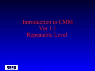 Introduction to CMM Ver 1.1 Repeatable Level  