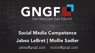 Social Media Competence
Jabez LeBret | Mollie Sadler
jabez@gngf.com mollie@gngf.com
 