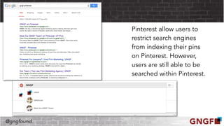 @gngfound
Pinterest allow users to
restrict search engines
from indexing their pins
on Pinterest. However,
users are still able to be
searched within Pinterest.
 