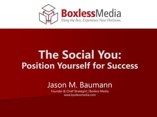 The Social You:
Position Yourself for Success
Jason M. Baumann
Founder & Chief Strategist | Boxless Media
www.boxlessmedia.com
 