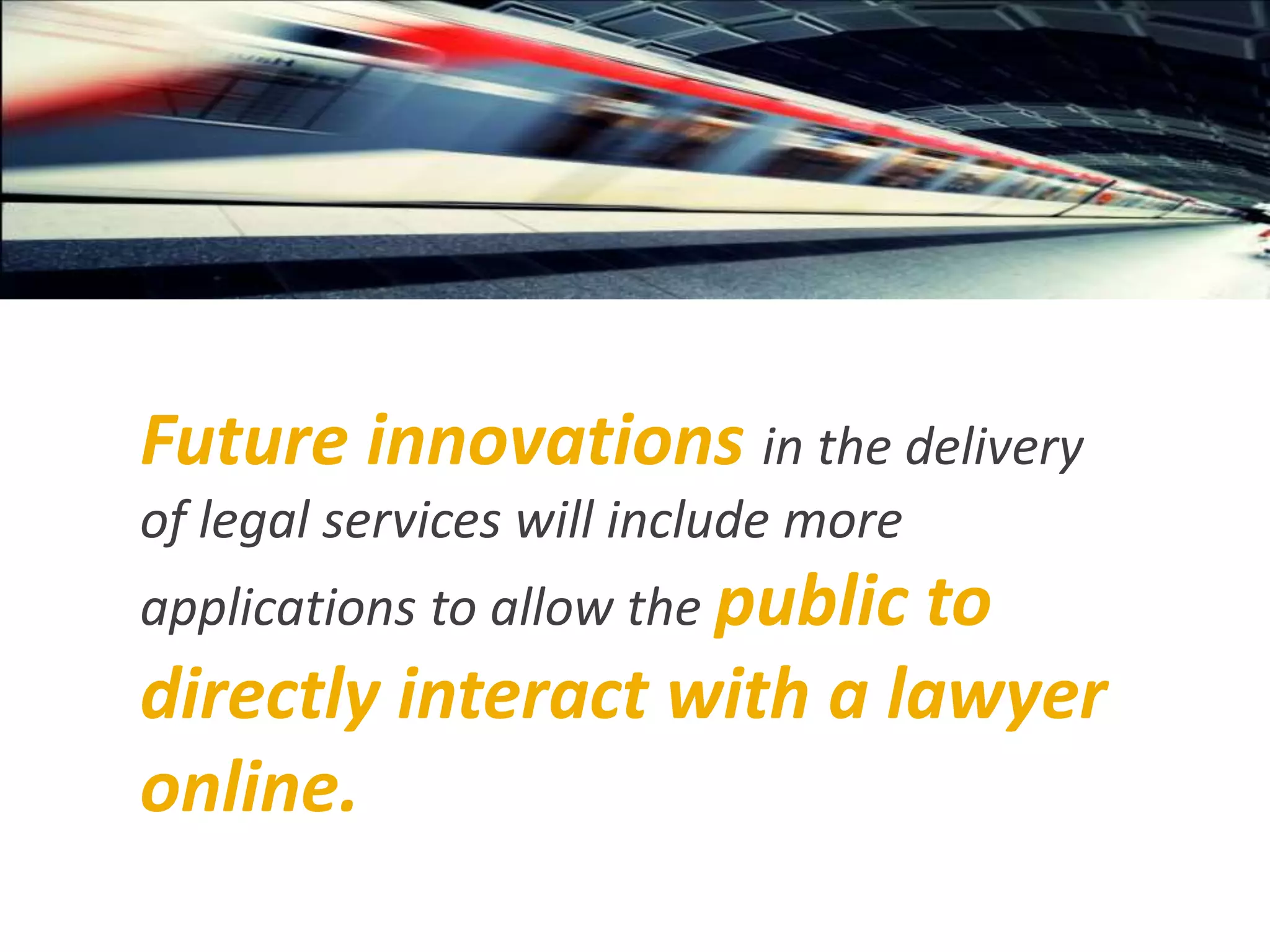 Future innovations in the delivery
of legal services will include more
applications to allow the public to
directly interact with a lawyer
online.
 