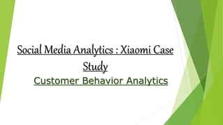 Social Media Analytics : Xiaomi Case
Study
Customer Behavior Analytics
 