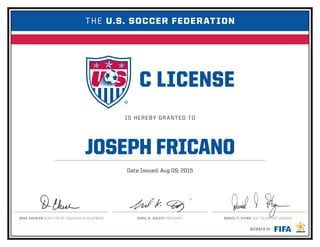 IS HEREBY GRANTED TO
MEMBER OF
DAVE CHESLER DIRECTOR OF COACHING DEVELOPMENT SUNIL K. GULATI PRESIDENT DANIEL T. FLYNN CEO / SECRETARY GENERAL
THE U.S. SOCCER FEDERATION
JOSEPH FRICANO
Date Issued: Aug 09, 2015
 