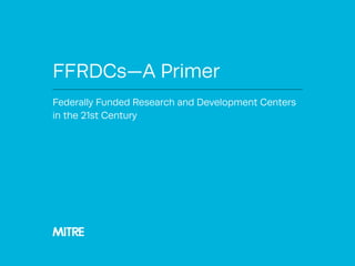 FFRDCs—A Primer
Federally Funded Research and Development Centers
in the 21st Century
MITRE
 