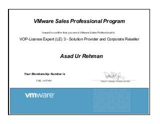 VMware Sales Professional Program
Issued to confirm that you are a VMware Sales Professional in:
VOP-License Expert (LE) 3 - Solution Provider and Corporate Reseller
Your Membership Number is
VML-1697690
Asad Ur Rehman
 