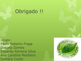 Obrigado !!




Grupo:
Paulo Roberto Fraga
Daniela Gomes
Eduardo Ferreira Silva
Ana Carolina Monteiro
Samara Couto
 