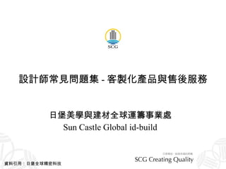 設計師常見問題集 - 客製化產品與售後服務 日堡美學與建材全球運籌事業處 Sun Castle Global id-build 資料引用：日堡全球精密科技 