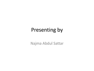 Presenting by
Najma Abdul Sattar
 