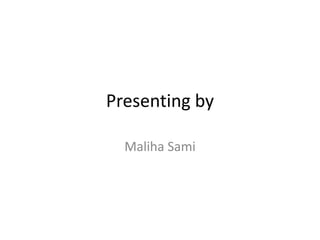 Presenting by
Maliha Sami
 