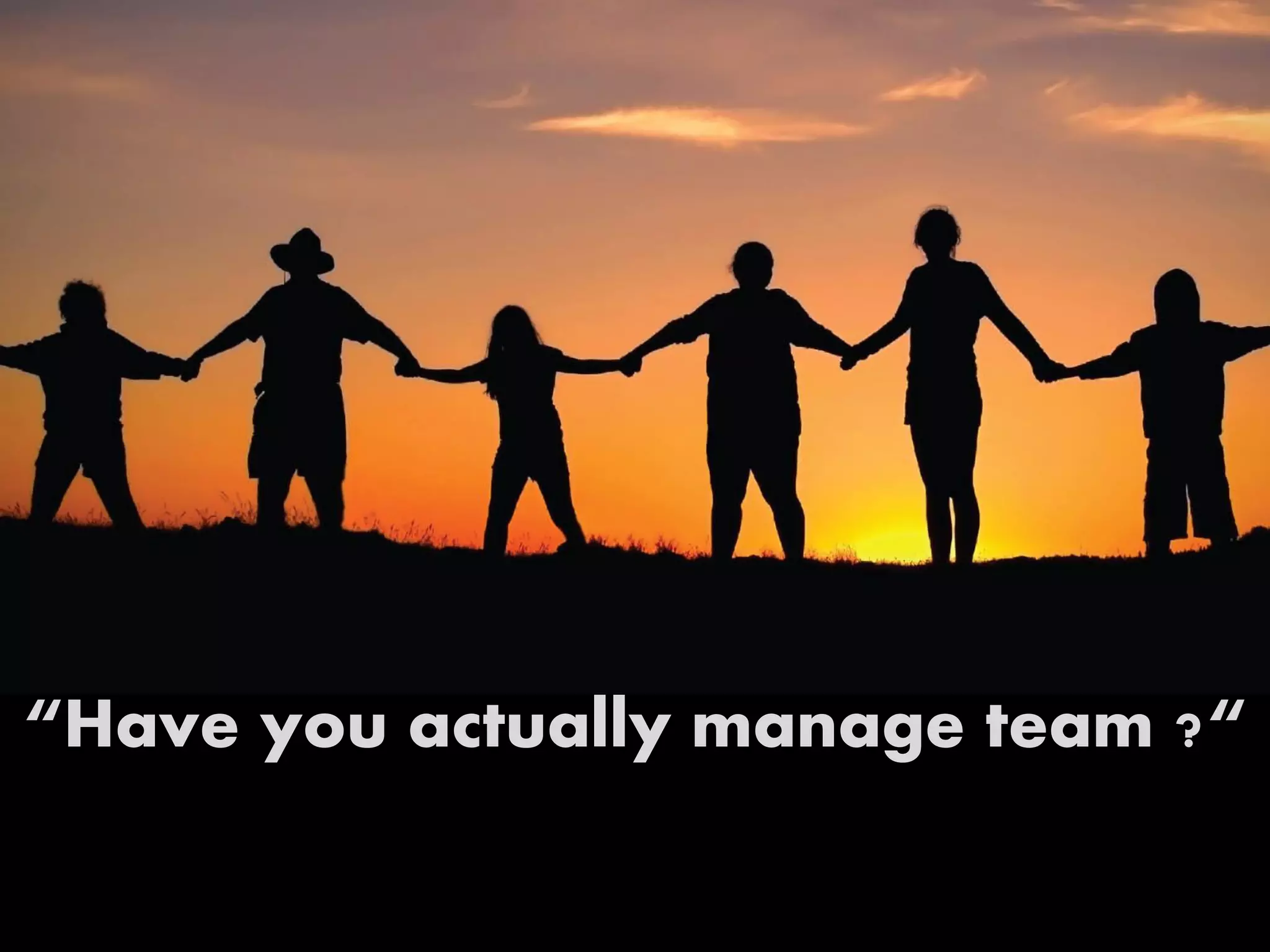 “Have you actually manage team ?“
 