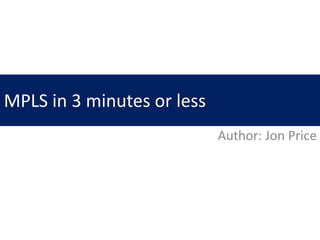 MPLS in 3 minutes or less
Author: Jon Price
 