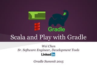 Scala and Play with Gradle
Wei Chen
Sr. Software Engineer, Development Tools
Gradle Summit 2015
 