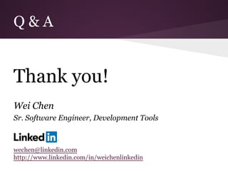 Q & A
Thank you!
Wei Chen
Sr. Software Engineer, Development Tools
wechen@linkedin.com
http://www.linkedin.com/in/weichenlinkedin
 