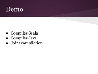Demo
● Compiles Scala
● Compiles Java
● Joint compilation
 