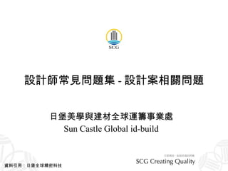 設計師常見問題集 - 設計案相關問題 日堡美學與建材全球運籌事業處 Sun Castle Global id-build 資料引用：日堡全球精密科技 