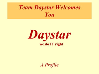 Team Daystar Welcomes You 
Daystar we do IT right 
A Profile  