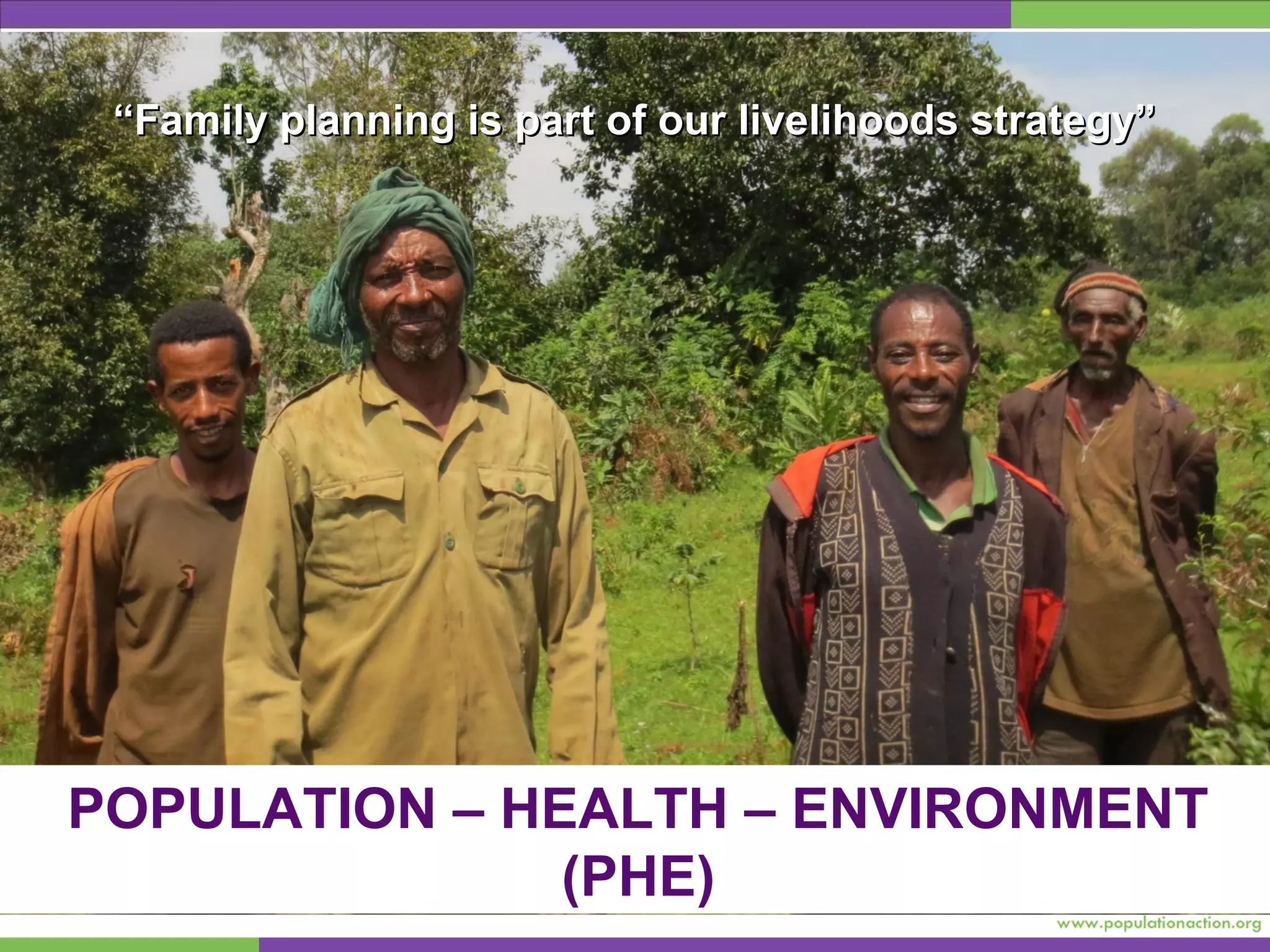 ““Family planning is part of our livelihoods strategy”Family planning is part of our livelihoods strategy”
POPULATION – HEALTH – ENVIRONMENT
(PHE)