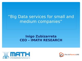 “Big Data services for small and
medium companies”
Inigo Zubizarreta
CEO – IMATH RESEARCH
 