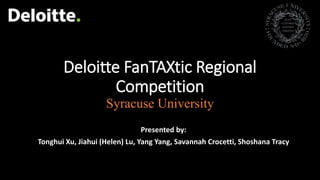 Deloitte FanTAXtic Regional
Competition
Syracuse University
Presented by:
Tonghui Xu, Jiahui (Helen) Lu, Yang Yang, Savannah Crocetti, Shoshana Tracy
 