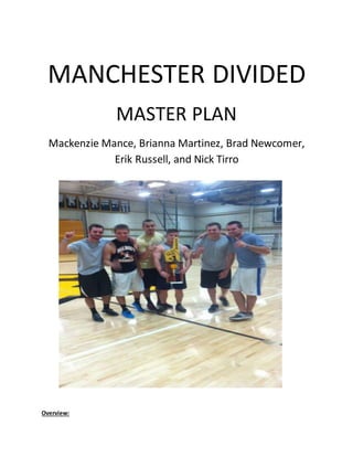 MANCHESTER DIVIDED
MASTER PLAN
Mackenzie Mance, Brianna Martinez, Brad Newcomer,
Erik Russell, and Nick Tirro
Overview:
 
