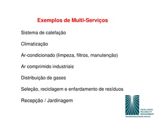 Exemplos de Multi-Serviços

Sistema de calefação

Climatização

Ar-condicionado (limpeza, filtros, manutenção)

Ar comprimido industriais

Distribuição de gases

Seleção, reciclagem e enfardamento de resíduos

Recepção / Jardinagem
 