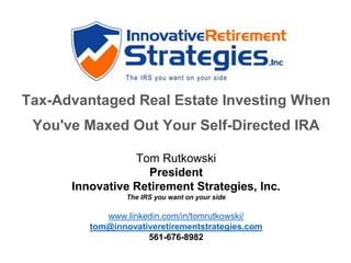 Tax-Advantaged Real Estate Investing When
You've Maxed Out Your Self-Directed IRA
Tom Rutkowski
President
Innovative Retirement Strategies, Inc.
The IRS you want on your side
www.linkedin.com/in/tomrutkowski/
tom@innovativeretirementstrategies.com
561-676-8982
 