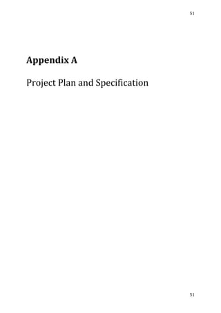 51	
  
	
  
51	
  
	
  
	
  
	
  
Appendix	
  A	
  
	
  
Project	
  Plan	
  and	
  Specification	
  
	
   	
  
 