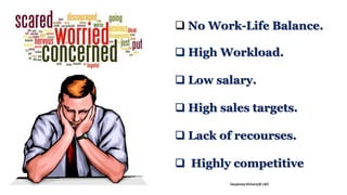  No Work-Life Balance.
 High Workload.
 Low salary.
 High sales targets.
 Lack of recourses.
 Highly competitive
Satyabrata Mohanty@ L&D
 