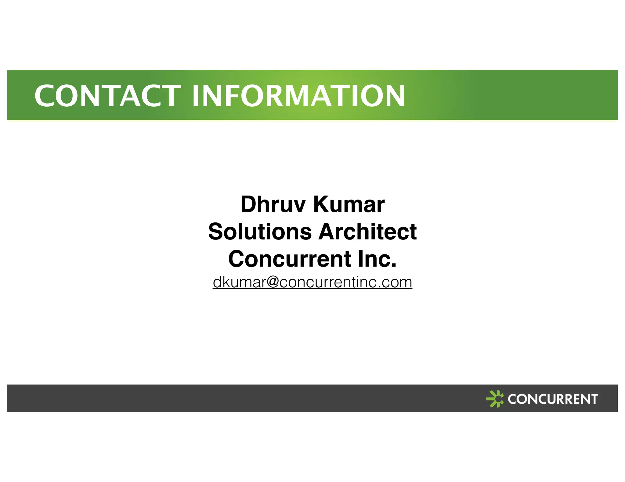 CONTACT INFORMATION 
Dhruv Kumar! 
Solutions Architect! 
Concurrent Inc.! 
dkumar@concurrentinc.com 
 