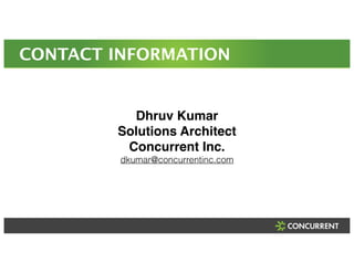 CONTACT INFORMATION 
Dhruv Kumar! 
Solutions Architect! 
Concurrent Inc.! 
dkumar@concurrentinc.com 
 