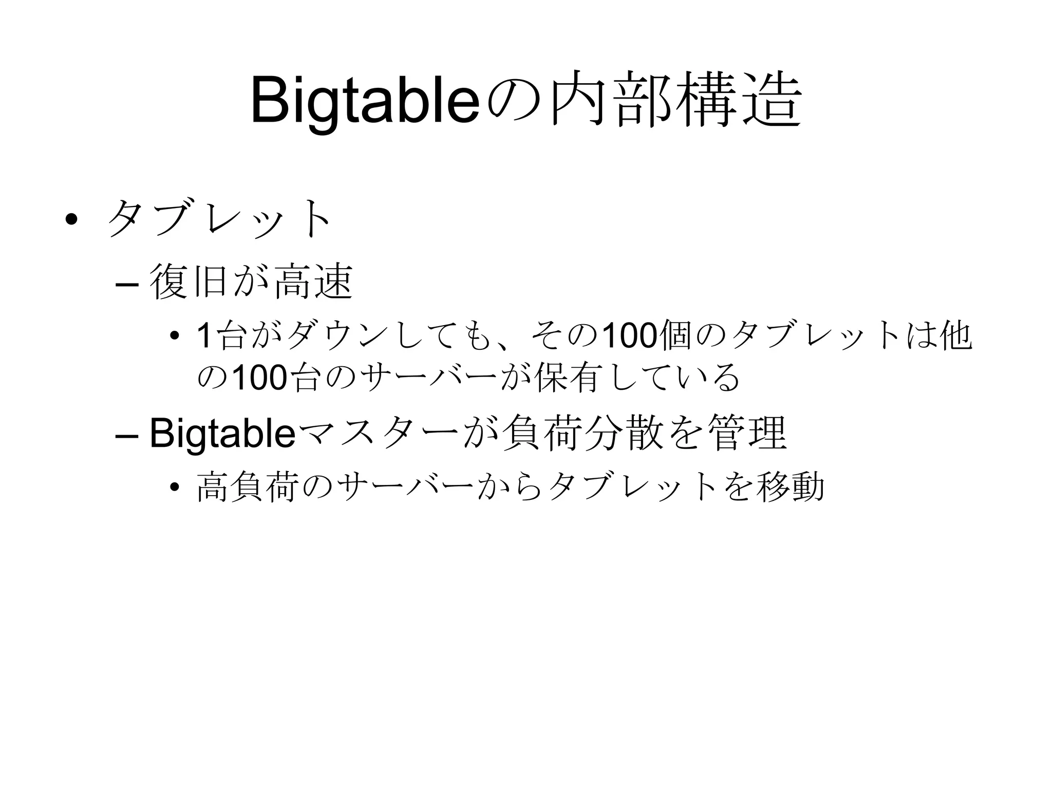 Bigtableの内部構造タブレット 復旧が高速1台がダウンしても、その100個のタブレットは他の100台のサーバーが保有している Bigtableマスターが負荷分散を管理高負荷のサーバーからタブレットを移動 