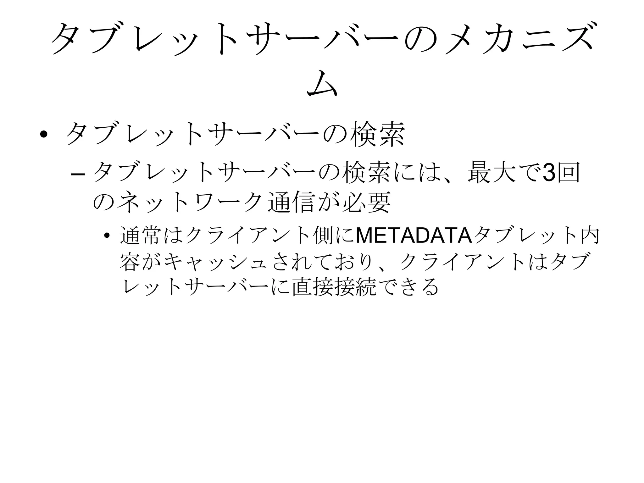 タブレットサーバーのメカニズムタブレットサーバーの検索 タブレットサーバーの検索には、最大で3回のネットワーク通信が必要通常はクライアント側にMETADATAタブレット内容がキャッシュされており、クライアントはタブレットサーバーに直接接続できる