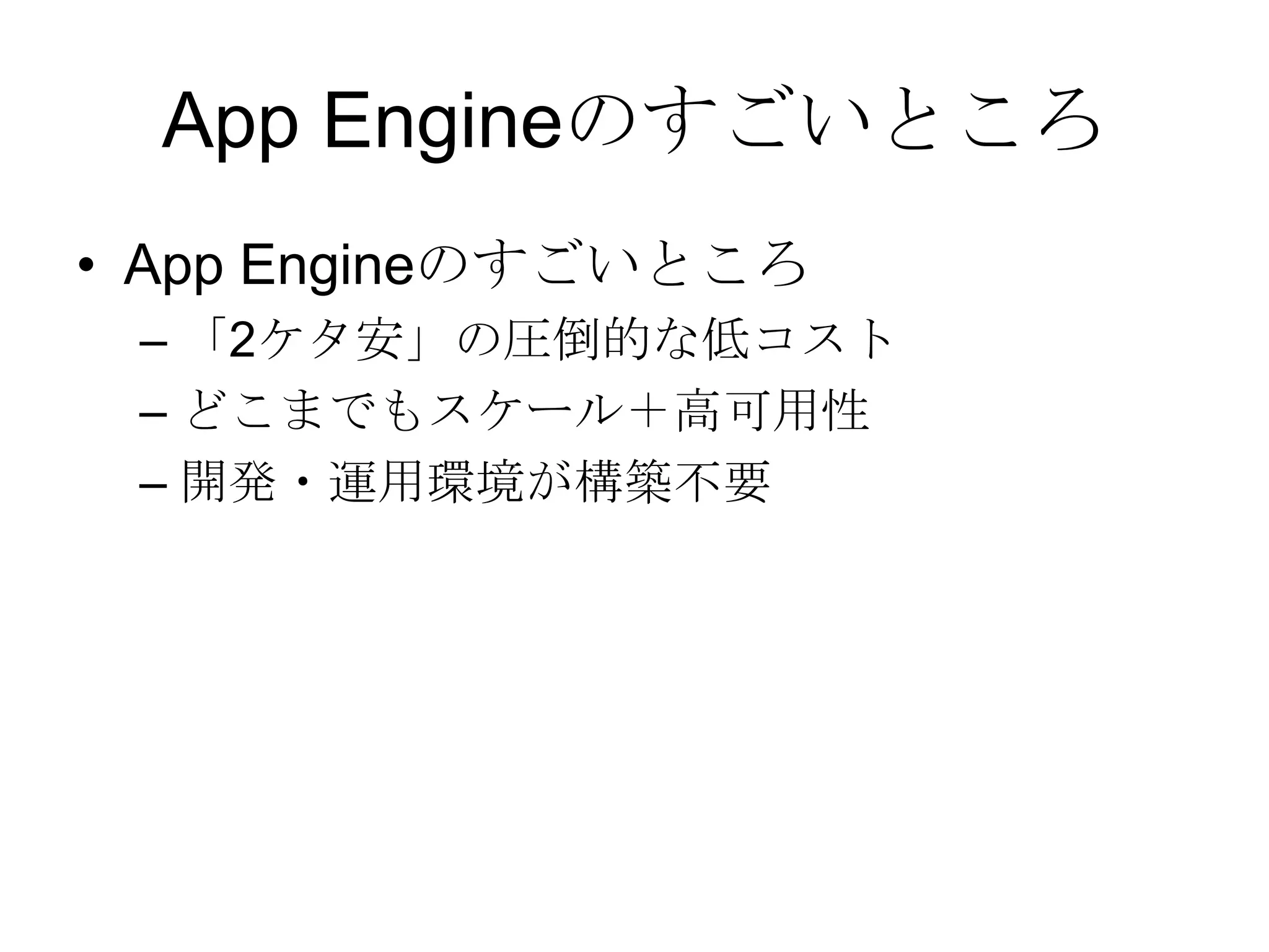 App EngineのすごいところApp Engineのすごいところ「2ケタ安」の圧倒的な低コストどこまでもスケール＋高可用性開発・運用環境が構築不要