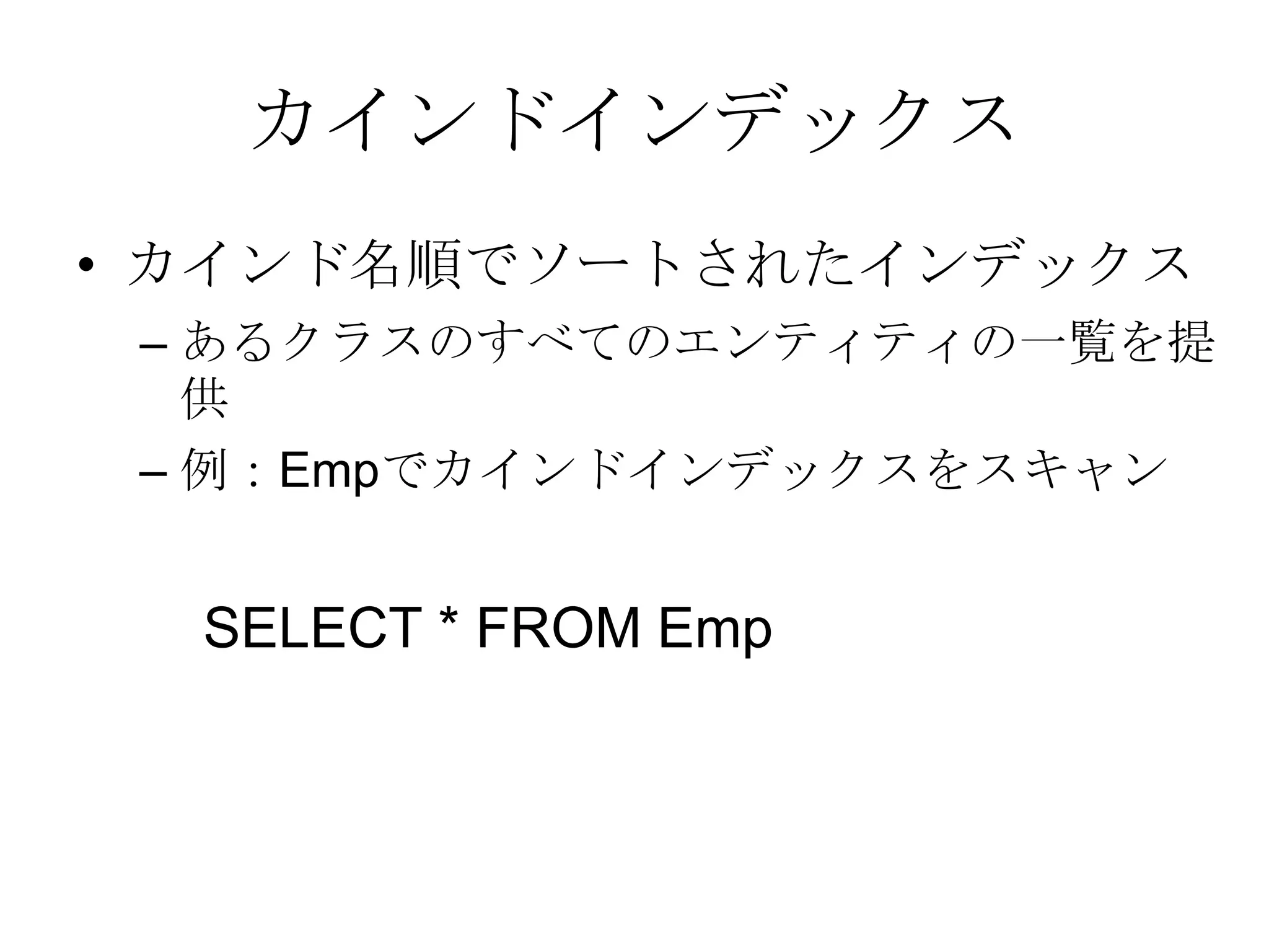 カインドインデックスカインド名順でソートされたインデックス あるクラスのすべてのエンティティの一覧を提供 例：Empでカインドインデックスをスキャン SELECT * FROM Emp