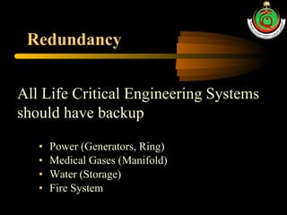 Redundancy Power (Generators, Ring) Medical Gases (Manifold) Water (Storage) Fire System All Life Critical Engineering Systems should have backup 